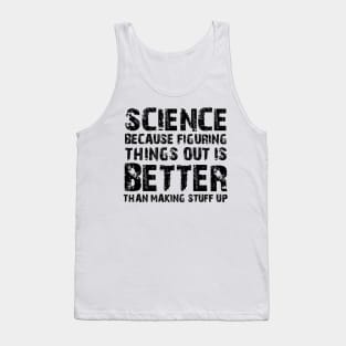 Science Because Figuring Things Out Is Better Than Making Stuff Up Tank Top